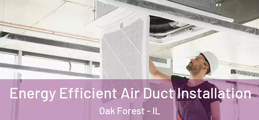  Energy Efficient Air Duct Installation Oak Forest - IL